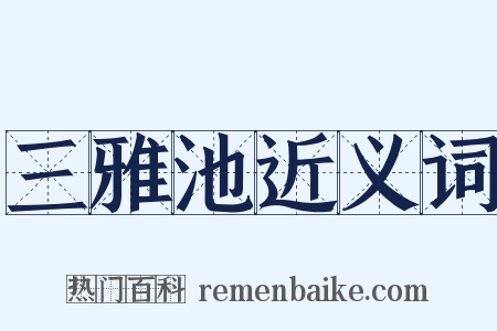 三雅池近义词是什么意思的图片